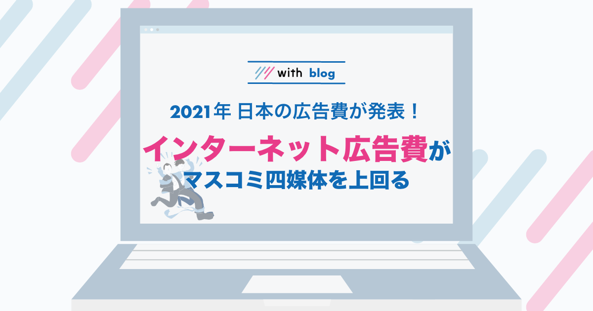 最新版 21年日本の広告費が発表 インターネット広告費がマスコミ4媒体費用を上回る Webマーケティングのwith